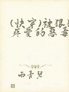 (快穿)被狠狠疼爱的恶毒反派双男主