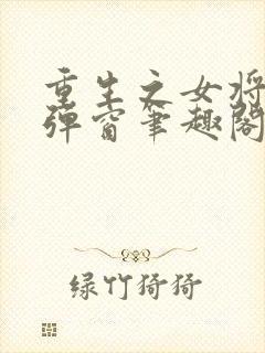 重生之女将星无弹窗笔趣阁