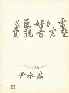 《巨好》电影免费观看完整版高清