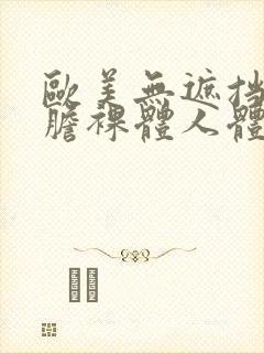 欧美无遮挡最大胆裸体人体艺术