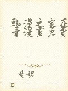 韩漫之家在线观看漫画免费阅读