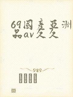 69国产亚洲精品av久久