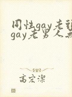 同性gay老头gay老男人无套