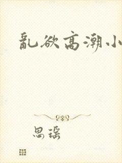 乱欲高潮小说