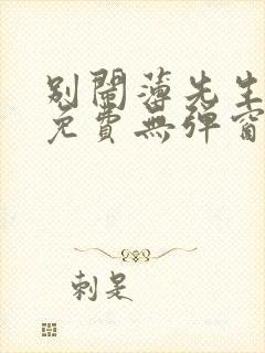 别闹薄先生小说免费无弹窗
