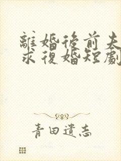 离婚后前夫哭着求复婚短剧姜暖