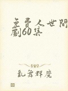 免费人世间电视剧60集