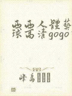 西西人体艺术全球高清gogo视频