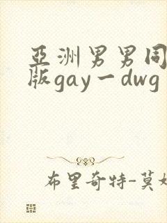 亚洲男男同性恋版gay一dwg