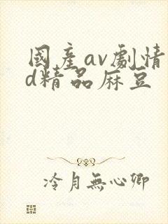 国产av剧情md精品麻豆
