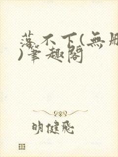 落不下(无删减)笔趣阁