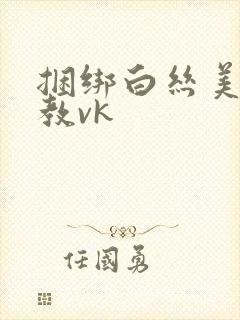 捆绑白丝美女调教vk