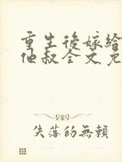 重生后嫁给男主他叔全文免费