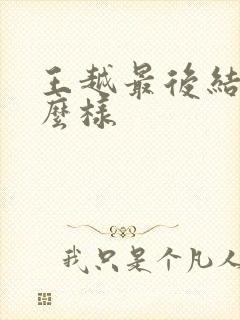 王越最后结局怎么样