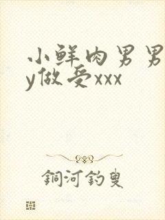小鲜肉男男gay做受xxx