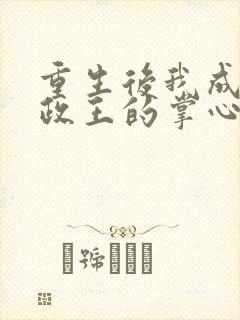 重生后我成了摄政王的掌心宠txt全集下载