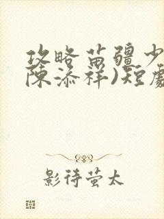 攻略苗疆少主(陈添祥)短剧