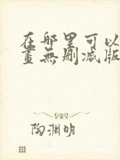 在哪里可以看漫画无删减版