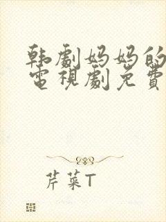 韩剧妈妈的闺蜜电视剧免费播放