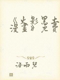 《火影黑土同人漫画》免费阅读火影