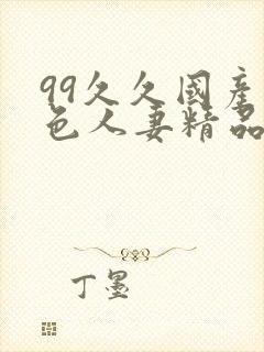 99久久国产黄色人妻精品免费封面