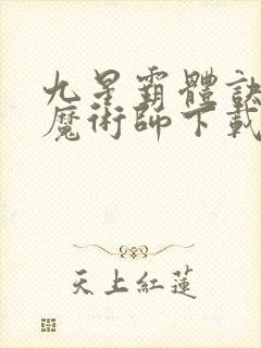 九星霸体诀平凡魔术师下载
