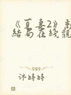 《夏妻2》动漫结局在线观看全集免费