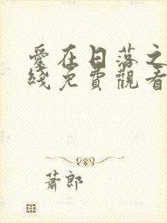 爱在日落之前在线免费观看全集