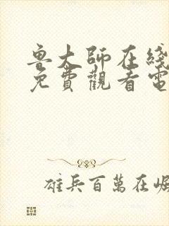 鲁大师在线观看免费观看电视剧2023年