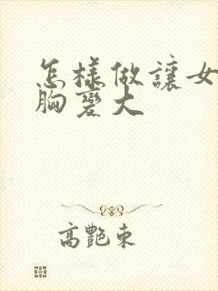 怎样做让女人的胸变大