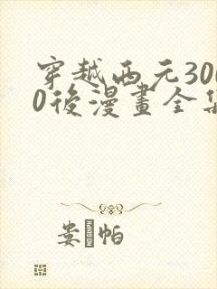 穿越西元3000后漫画全集免费观看