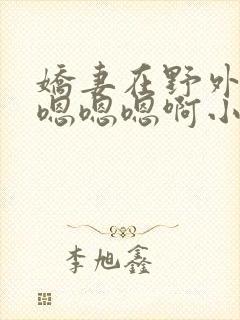 娇妻在野外被c嗯嗯嗯啊小说封面