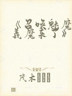 《召唤魅魔竟是义魔来了》在线观看