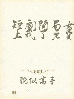 短剧开局女帝盯上我了免费观看
