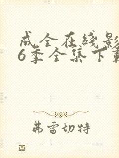 成全在线影视第6季全集下载