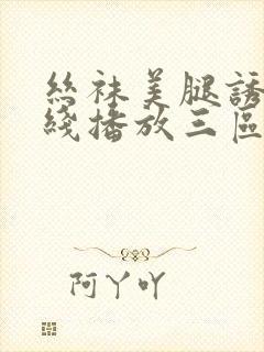 丝袜美腿诱惑在线播放三区
