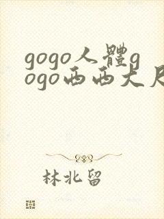 gogo人体gogo西西大尺度高清