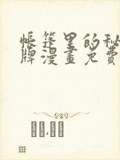 帐篷里的秘密头牌漫画免费完整版