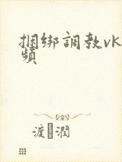 捆绑调教vk视频