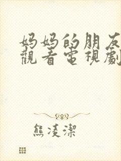 妈妈的朋友免费观看电视剧全集完整版