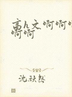 高h文啊啊啊啊啊啊