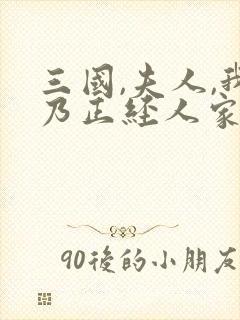 三国,夫人,我乃正经人家