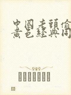 中国老头偷拍的黄色经典同性恋片