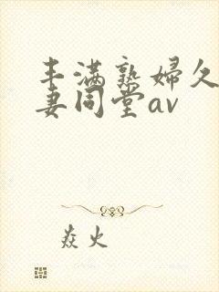 丰满熟妇久久人妻同堂av封面