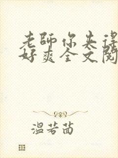 老师你夹得好紧好爽全文阅读