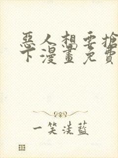 恶人想要抢救一下漫画免费漫画20话