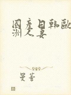 国产日韩欧美亚洲人妻