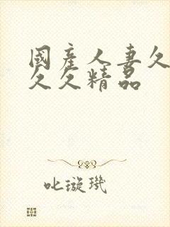国产人妻久久久久久精品