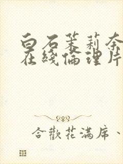 白石茉莉奈人妻在线伦理片