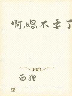 啊,嗯不要了